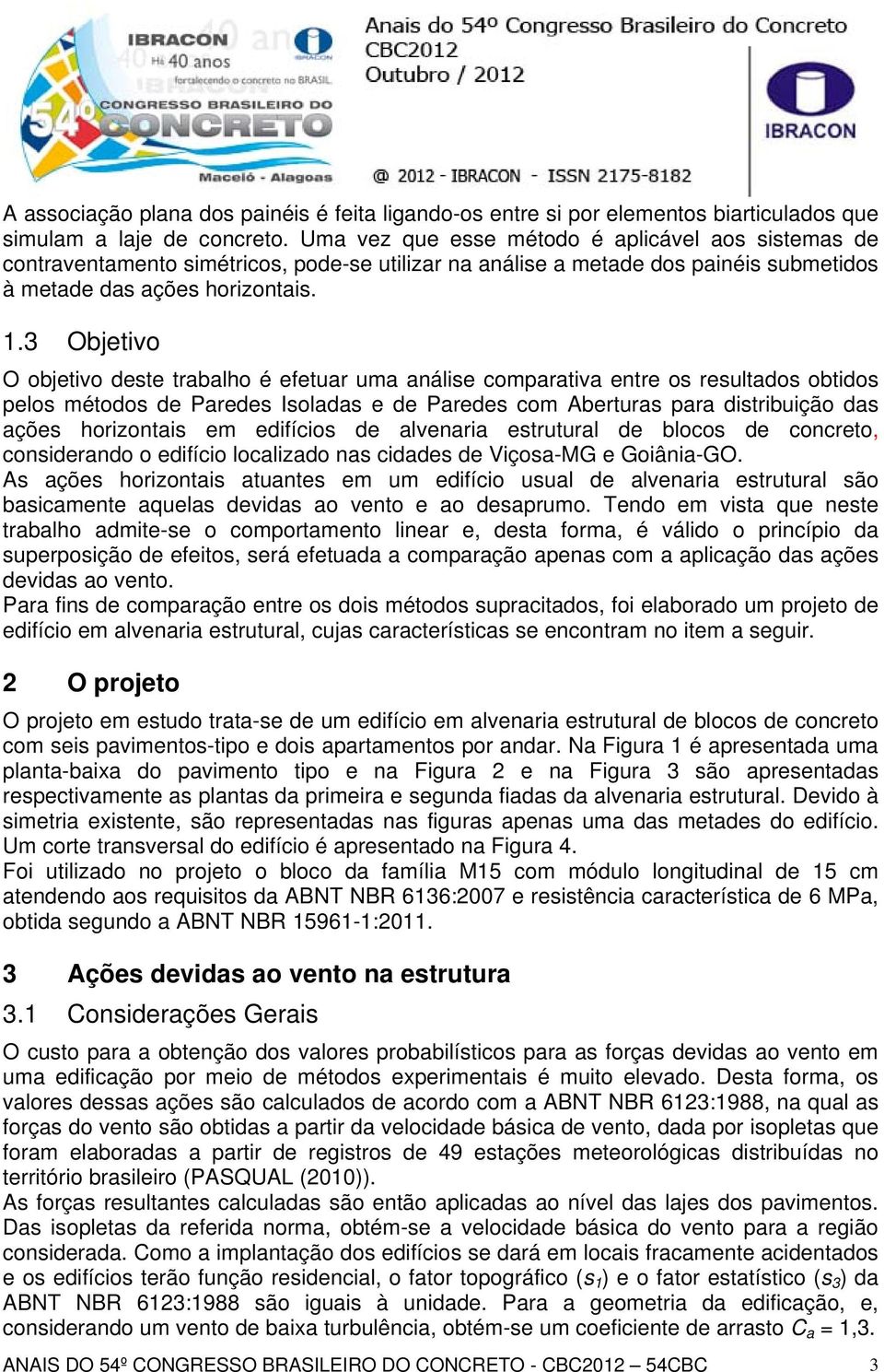 3 Objetivo O objetivo deste trabalho é efetuar uma análise comparativa entre os resultados obtidos pelos métodos de Paredes Isoladas e de Paredes com Aberturas para distribuição das ações horizontais