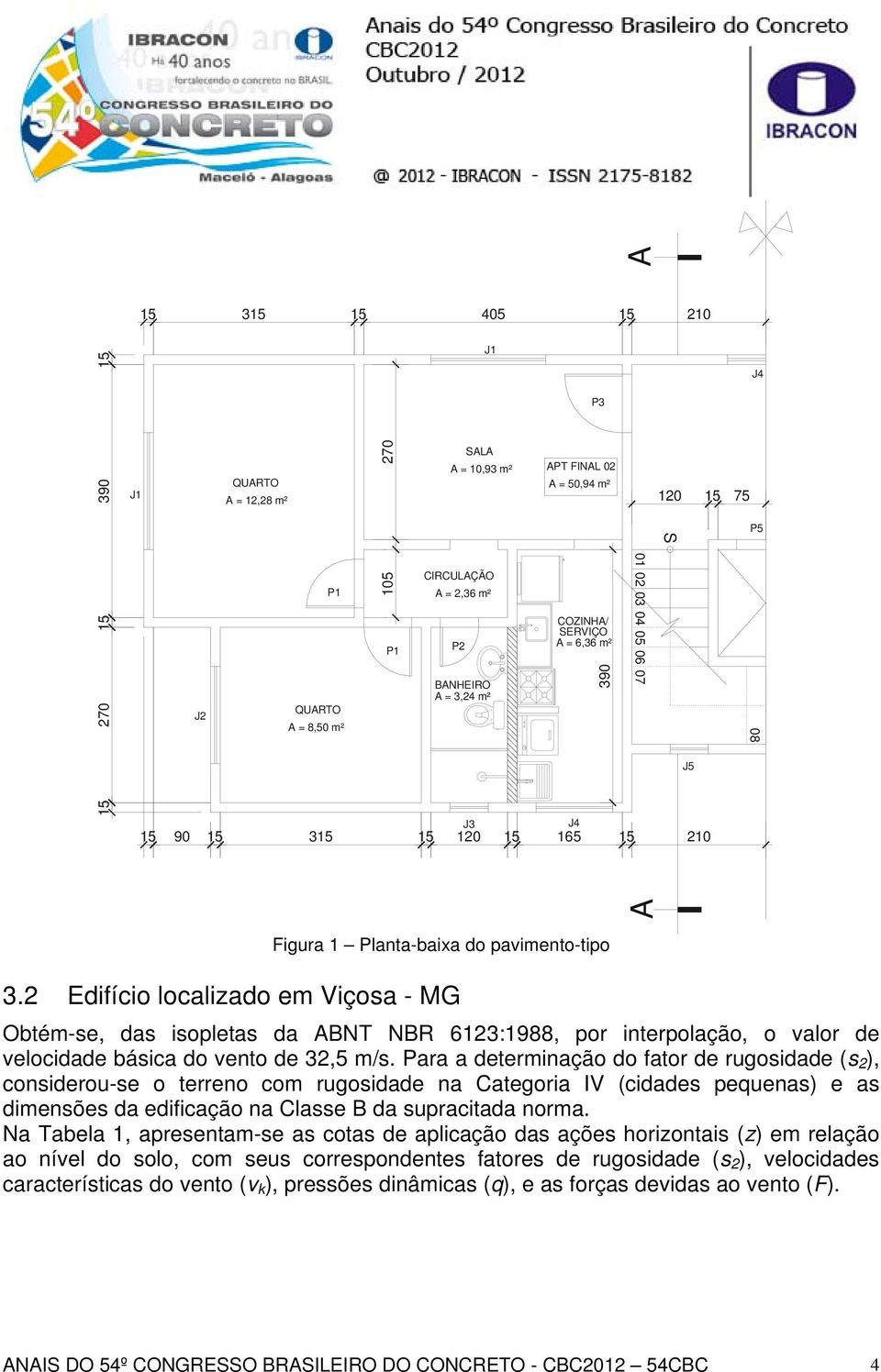 2 Edifício localizado em Viçosa - MG Obtém-se, das isopletas da ABNT NBR 6123:1988, por interpolação, o valor de velocidade básica do vento de 32,5 m/s.