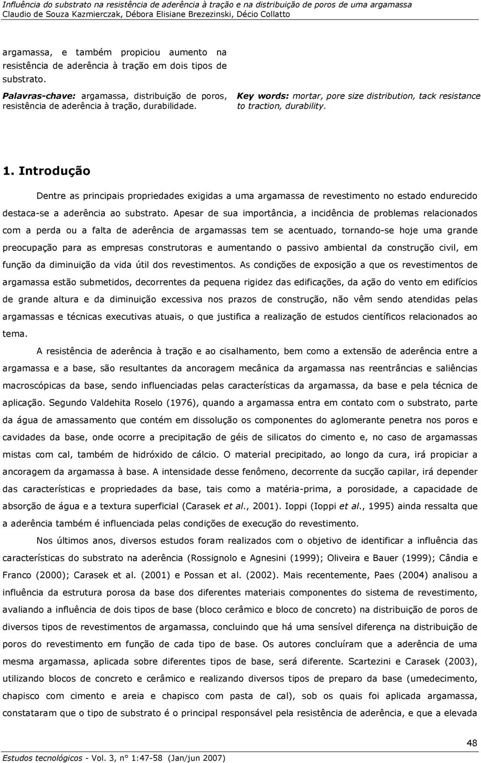 Introdução Dentre as principais propriedades exigidas a uma argamassa de revestimento no estado endurecido destaca-se a aderência ao substrato.