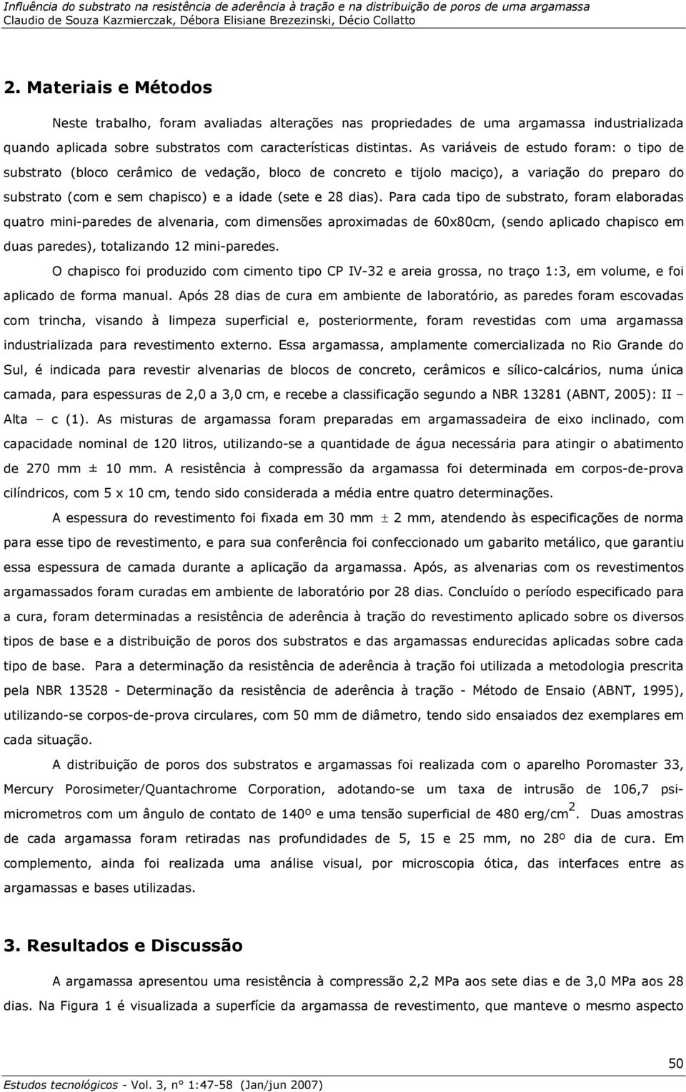 Para cada tipo de substrato, foram elaboradas quatro mini-paredes de alvenaria, com dimensões aproximadas de 60x80cm, (sendo aplicado em duas paredes), totalizando 12 mini-paredes.