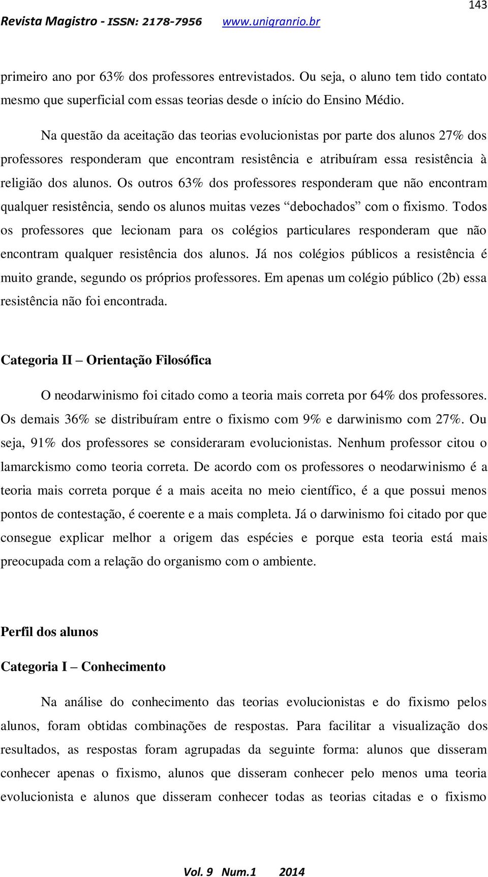 Os outros 63% dos professores responderam que não encontram qualquer resistência, sendo os alunos muitas vezes debochados com o fixismo.