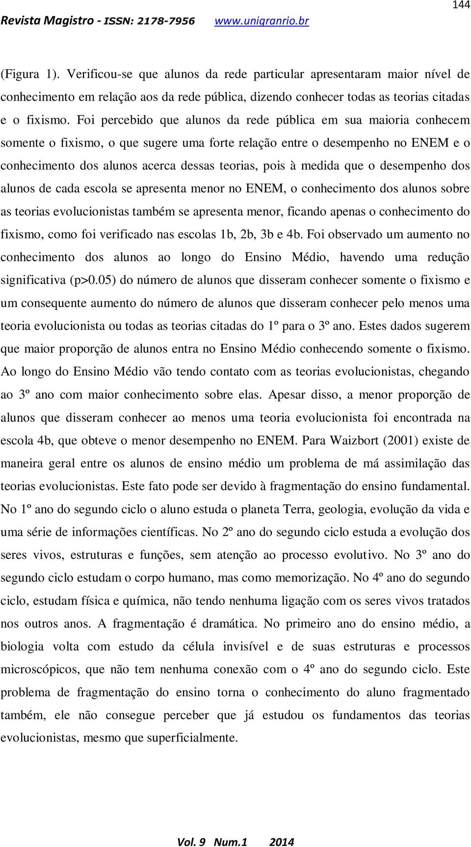 medida que o desempenho dos alunos de cada escola se apresenta menor no ENEM, o conhecimento dos alunos sobre as teorias evolucionistas também se apresenta menor, ficando apenas o conhecimento do