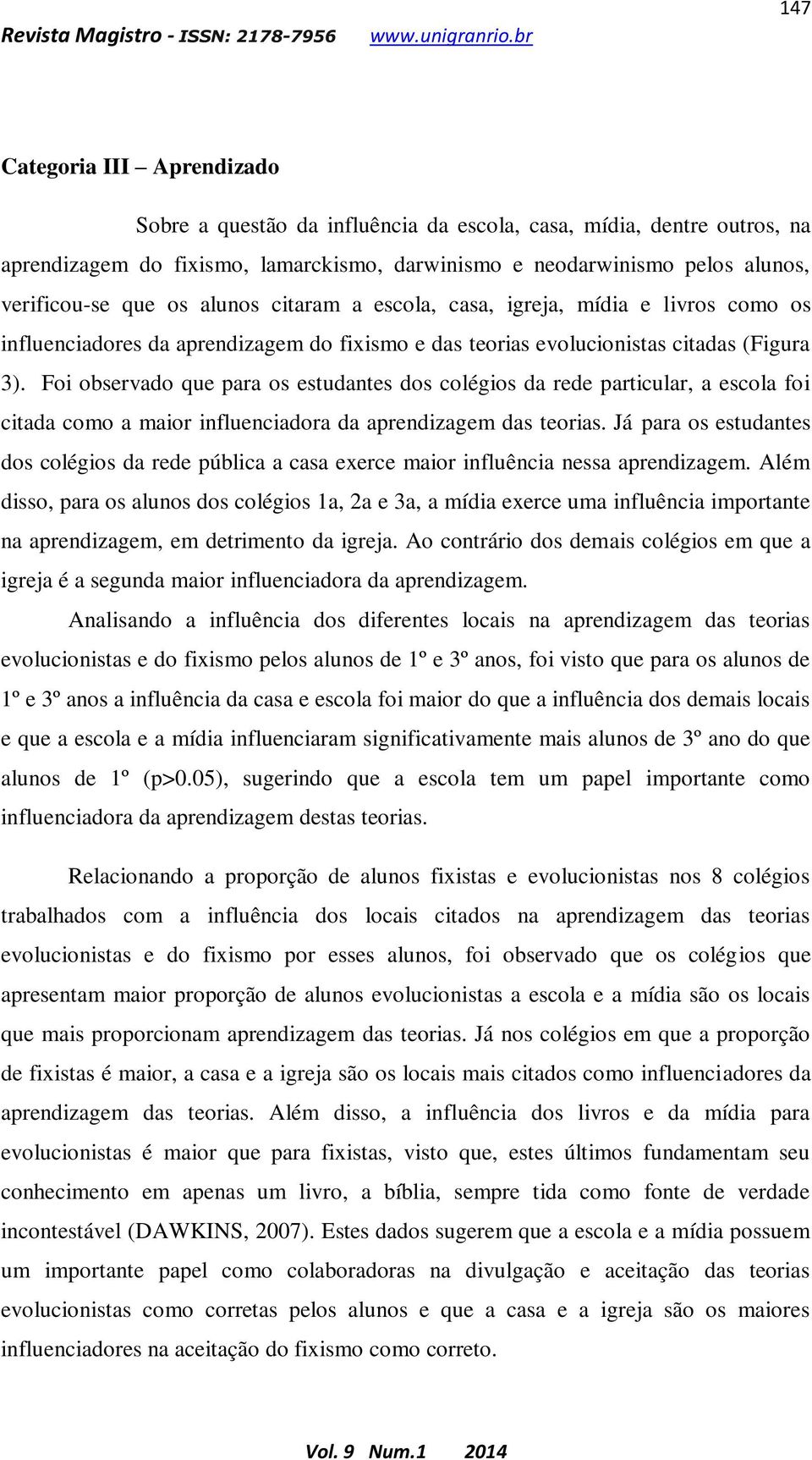 Foi observado que para os estudantes dos colégios da rede particular, a escola foi citada como a maior influenciadora da aprendizagem das teorias.