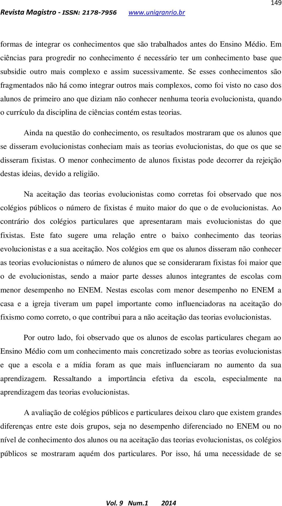 Se esses conhecimentos são fragmentados não há como integrar outros mais complexos, como foi visto no caso dos alunos de primeiro ano que diziam não conhecer nenhuma teoria evolucionista, quando o