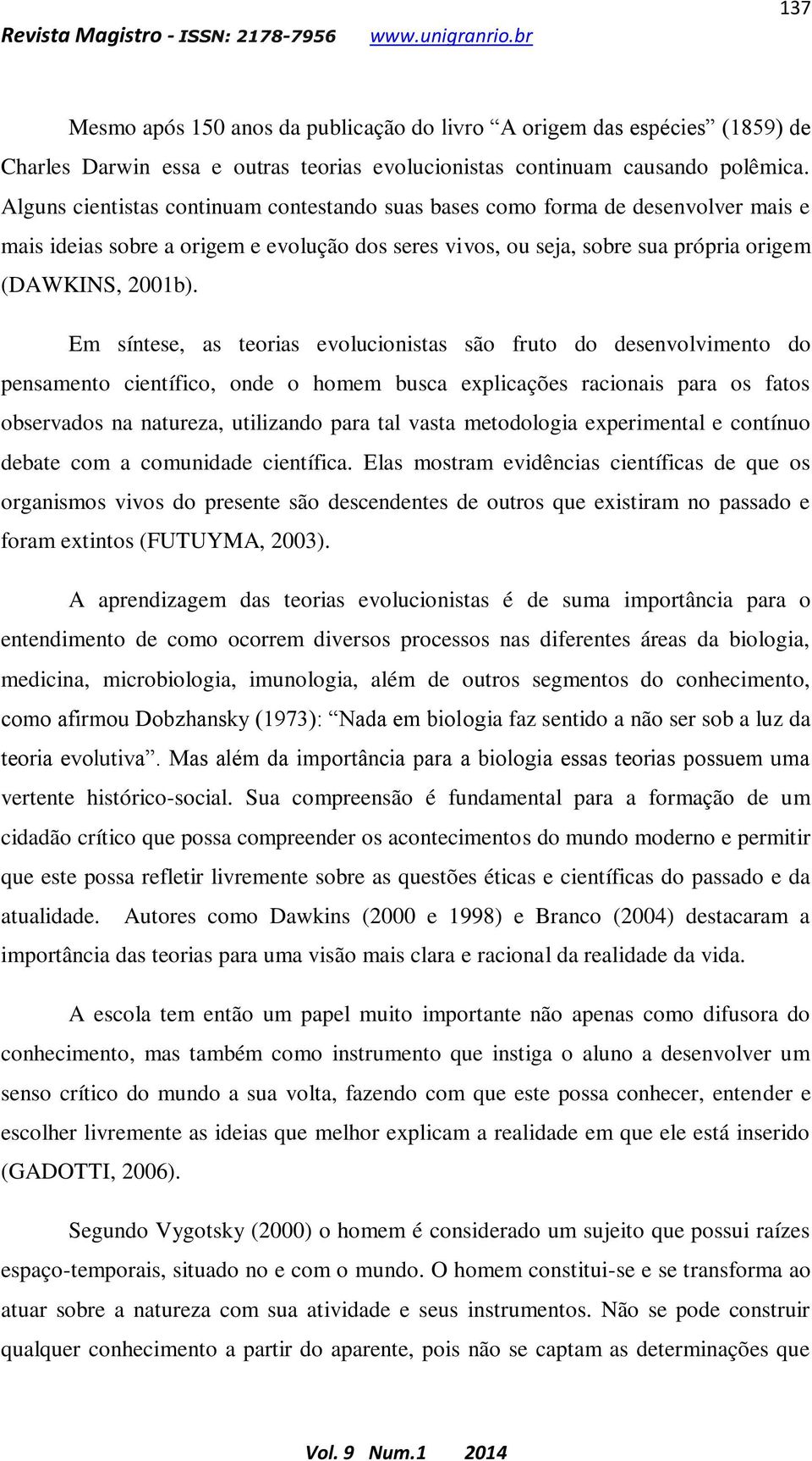 Em síntese, as teorias evolucionistas são fruto do desenvolvimento do pensamento científico, onde o homem busca explicações racionais para os fatos observados na natureza, utilizando para tal vasta