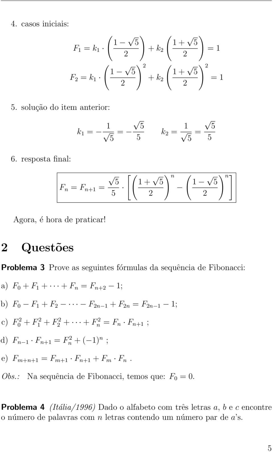 Questões Problema 3 Prove as seguintes fórmulas da sequência de Fibonacci: a) F 0 + F 1 + + F n = F n+ 1; b) F 0 F 1 + F F n 1 + F n = F n 1 1; c) F0 + F1 + F +
