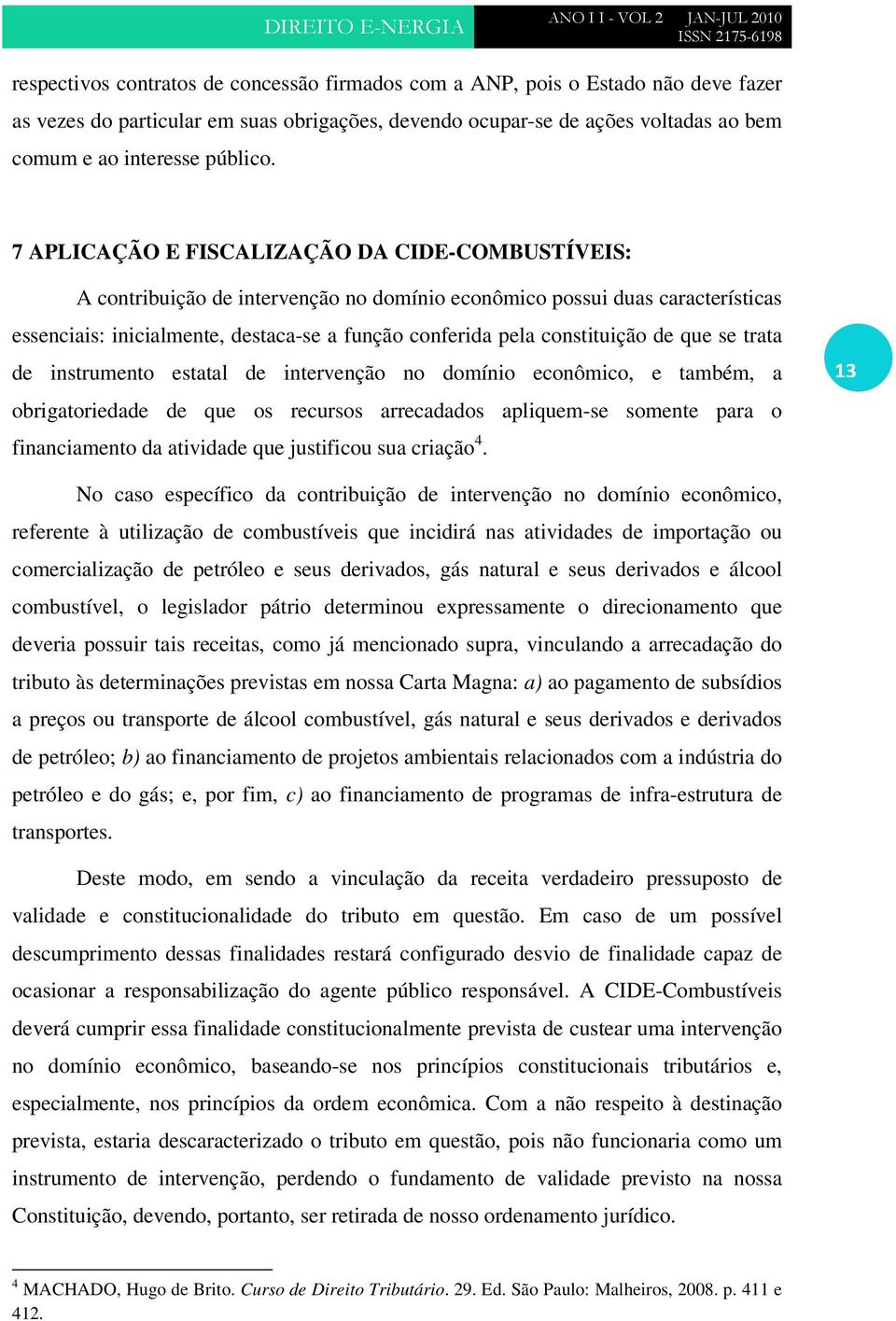 constituição de que se trata de instrumento estatal de intervenção no domínio econômico, e também, a obrigatoriedade de que os recursos arrecadados apliquem-se somente para o financiamento da