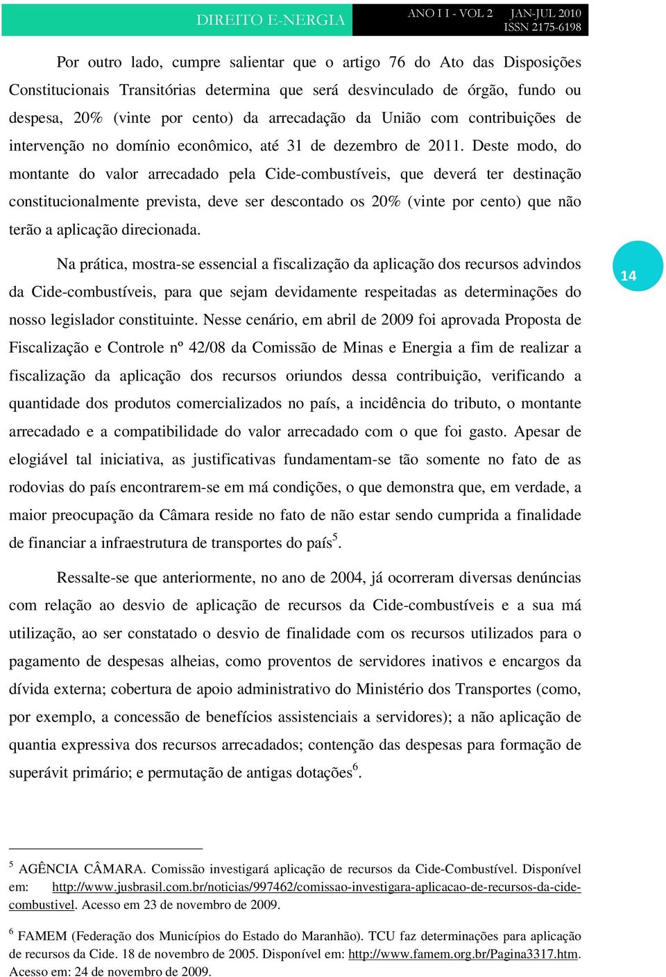 Deste modo, do montante do valor arrecadado pela Cide-combustíveis, que deverá ter destinação constitucionalmente prevista, deve ser descontado os 20% (vinte por cento) que não terão a aplicação