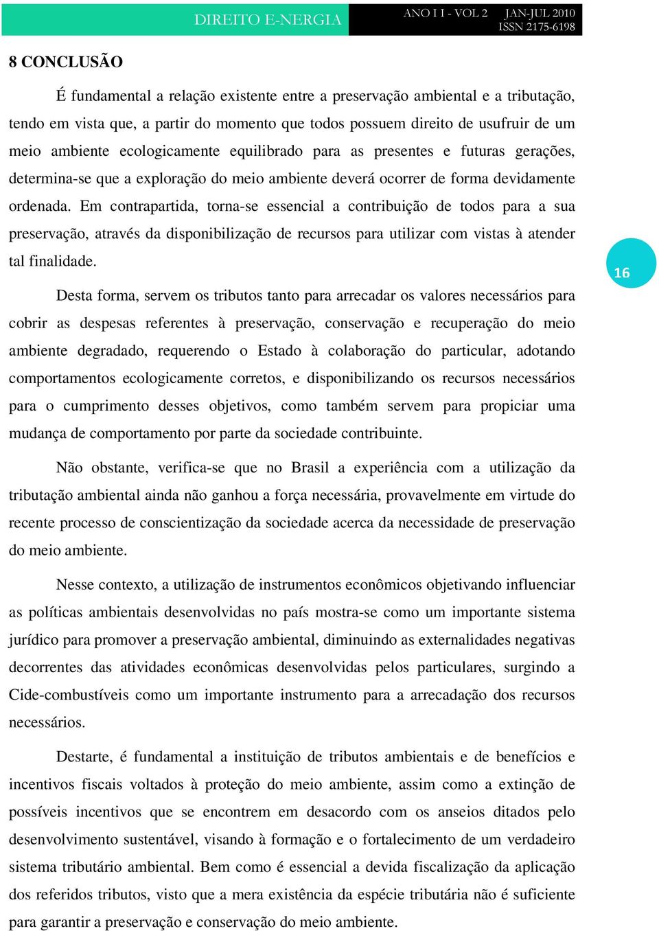 Em contrapartida, torna-se essencial a contribuição de todos para a sua preservação, através da disponibilização de recursos para utilizar com vistas à atender tal finalidade.