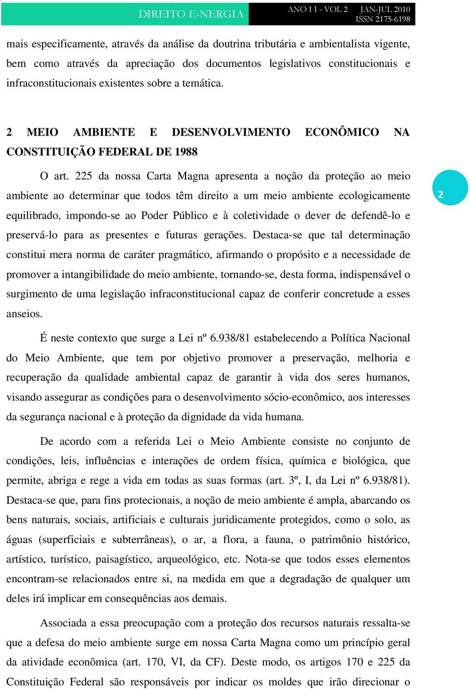 225 da nossa Carta Magna apresenta a noção da proteção ao meio ambiente ao determinar que todos têm direito a um meio ambiente ecologicamente equilibrado, impondo-se ao Poder Público e à coletividade