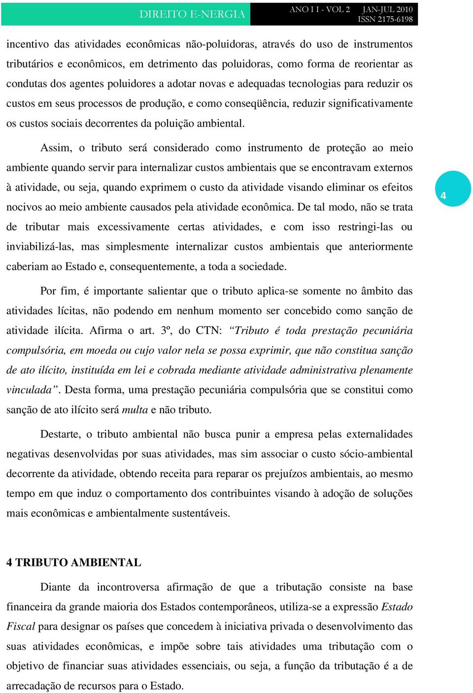 Assim, o tributo será considerado como instrumento de proteção ao meio ambiente quando servir para internalizar custos ambientais que se encontravam externos à atividade, ou seja, quando exprimem o