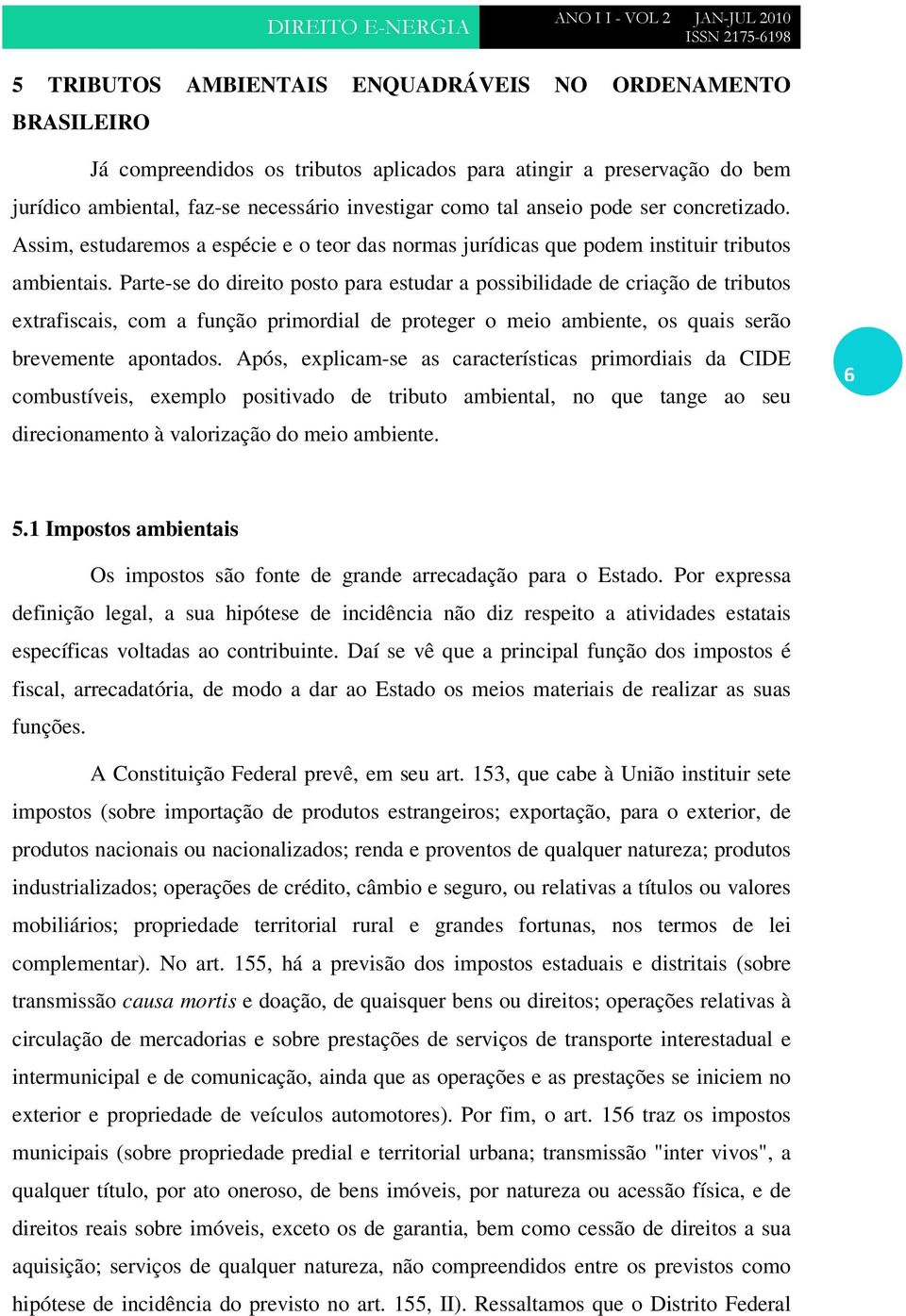 Parte-se do direito posto para estudar a possibilidade de criação de tributos extrafiscais, com a função primordial de proteger o meio ambiente, os quais serão brevemente apontados.