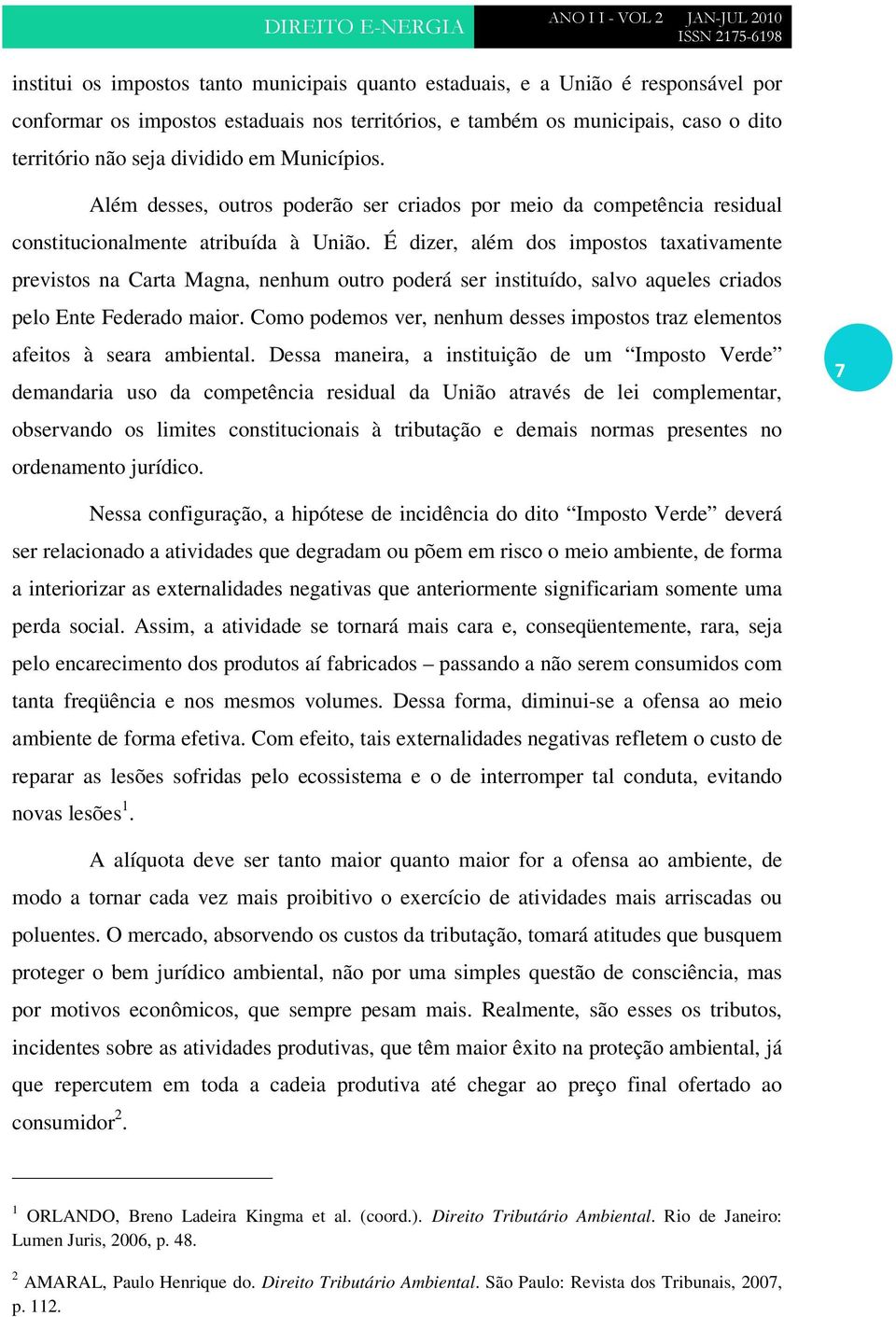 É dizer, além dos impostos taxativamente previstos na Carta Magna, nenhum outro poderá ser instituído, salvo aqueles criados pelo Ente Federado maior.