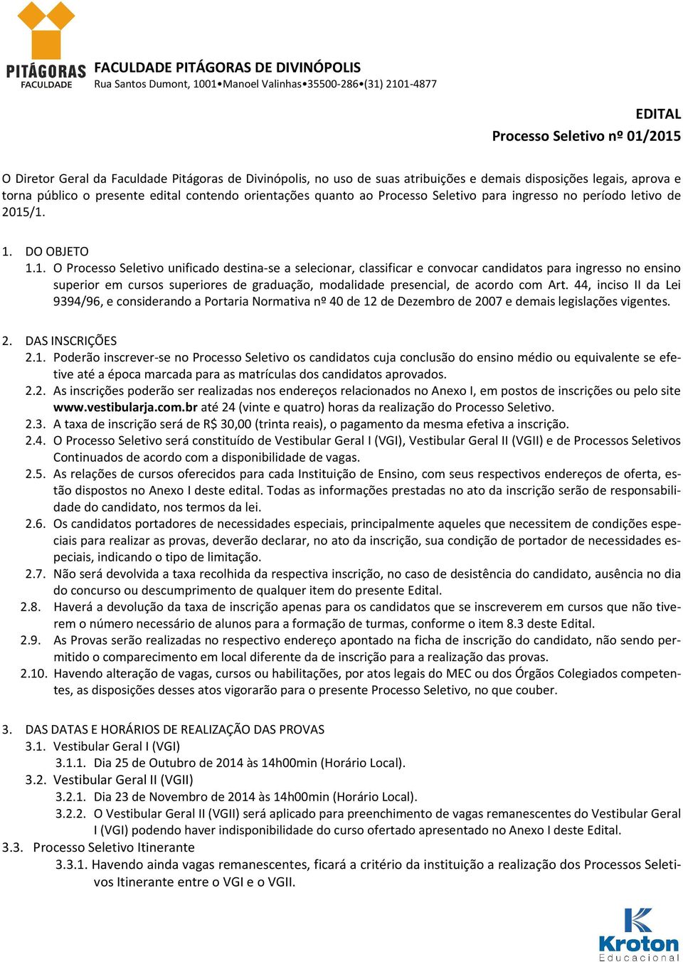 /1. 1. DO OBJETO 1.1. O Processo Seletivo unificado destina-se a selecionar, classificar e convocar candidatos para ingresso no ensino superior em cursos superiores de graduação, modalidade