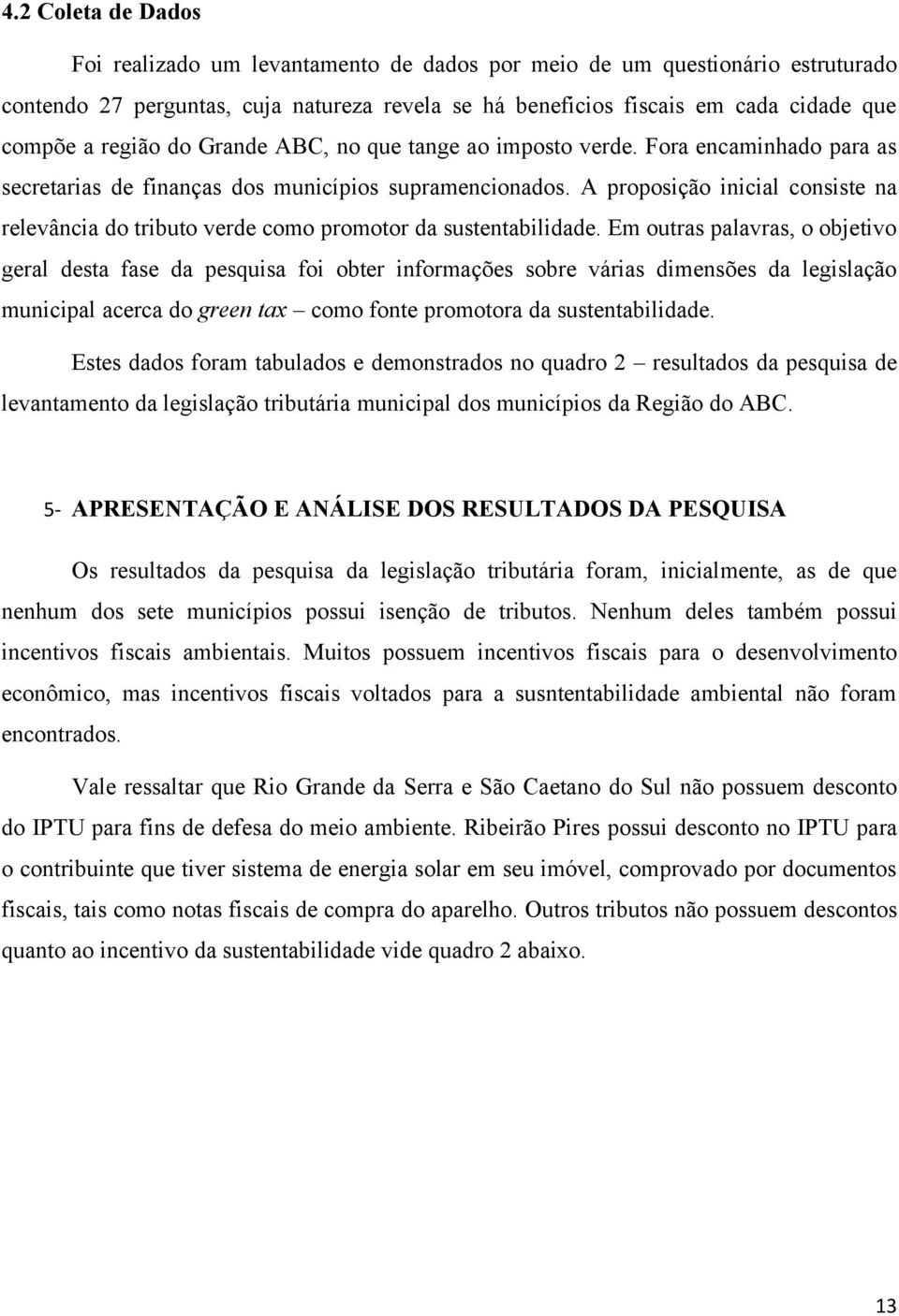 A proposição inicial consiste na relevância do tributo verde como promotor da sustentabilidade.