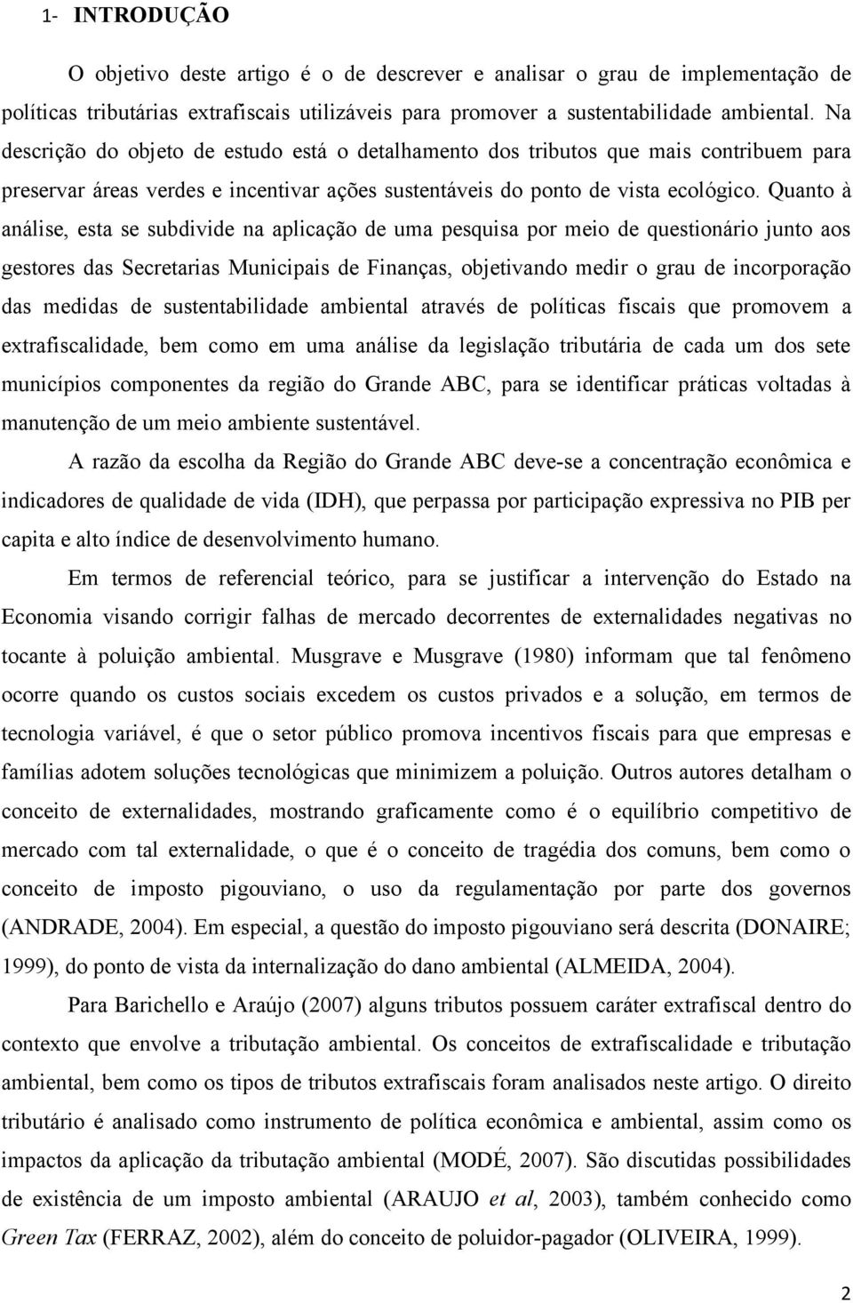 Quanto à análise, esta se subdivide na aplicação de uma pesquisa por meio de questionário junto aos gestores das Secretarias Municipais de Finanças, objetivando medir o grau de incorporação das