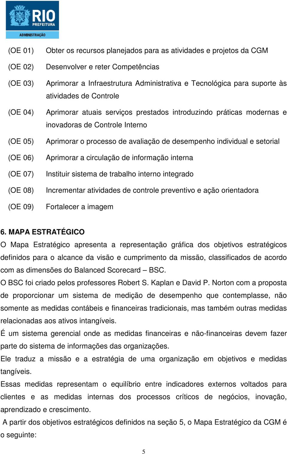 avaliação de desempenho individual e setorial Aprimorar a circulação de informação interna Instituir sistema de trabalho interno integrado Incrementar atividades de controle preventivo e ação