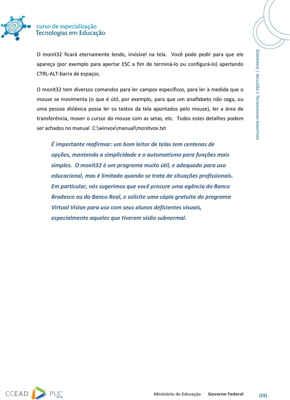 os textos da tela apontados pelo mouse), ler a área de transferência, mover o cursor do mouse com as setas, etc. Todos estes detalhes podem ser achados no manual C:\winvox\manual\monitvox.