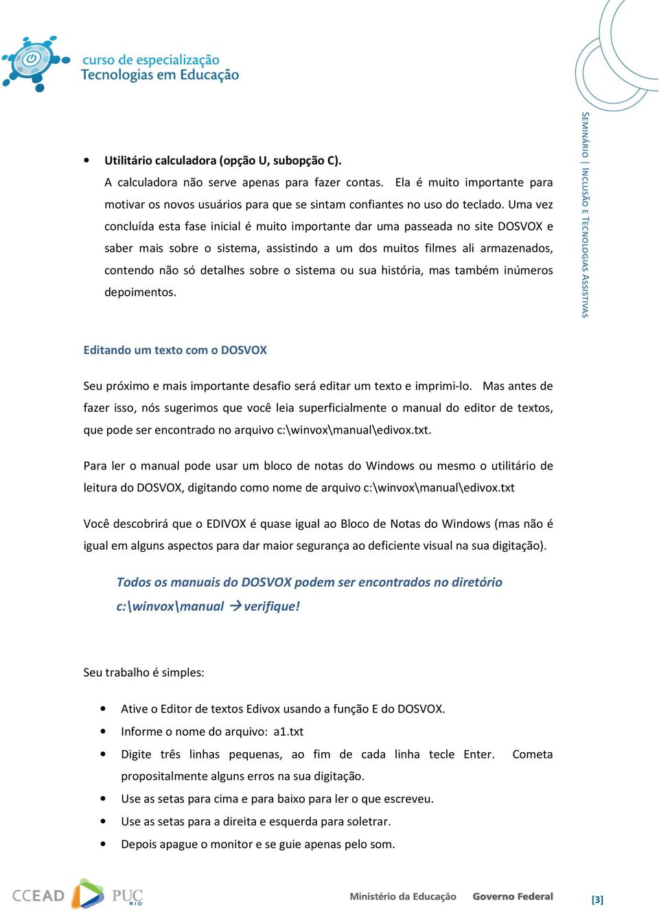 o sistema ou sua história, mas também inúmeros depoimentos. Editando um texto com o DOSVOX Seu próximo e mais importante desafio será editar um texto e imprimi-lo.