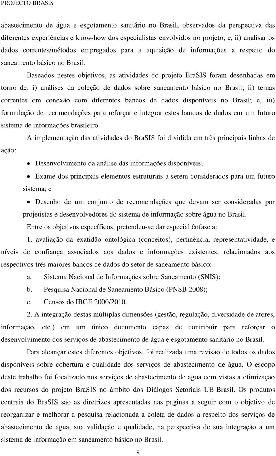 Baseados nestes objetivos, as atividades do projeto BraSIS foram desenhadas em torno de: i) análises da coleção de dados sobre saneamento básico no Brasil; ii) temas correntes em conexão com