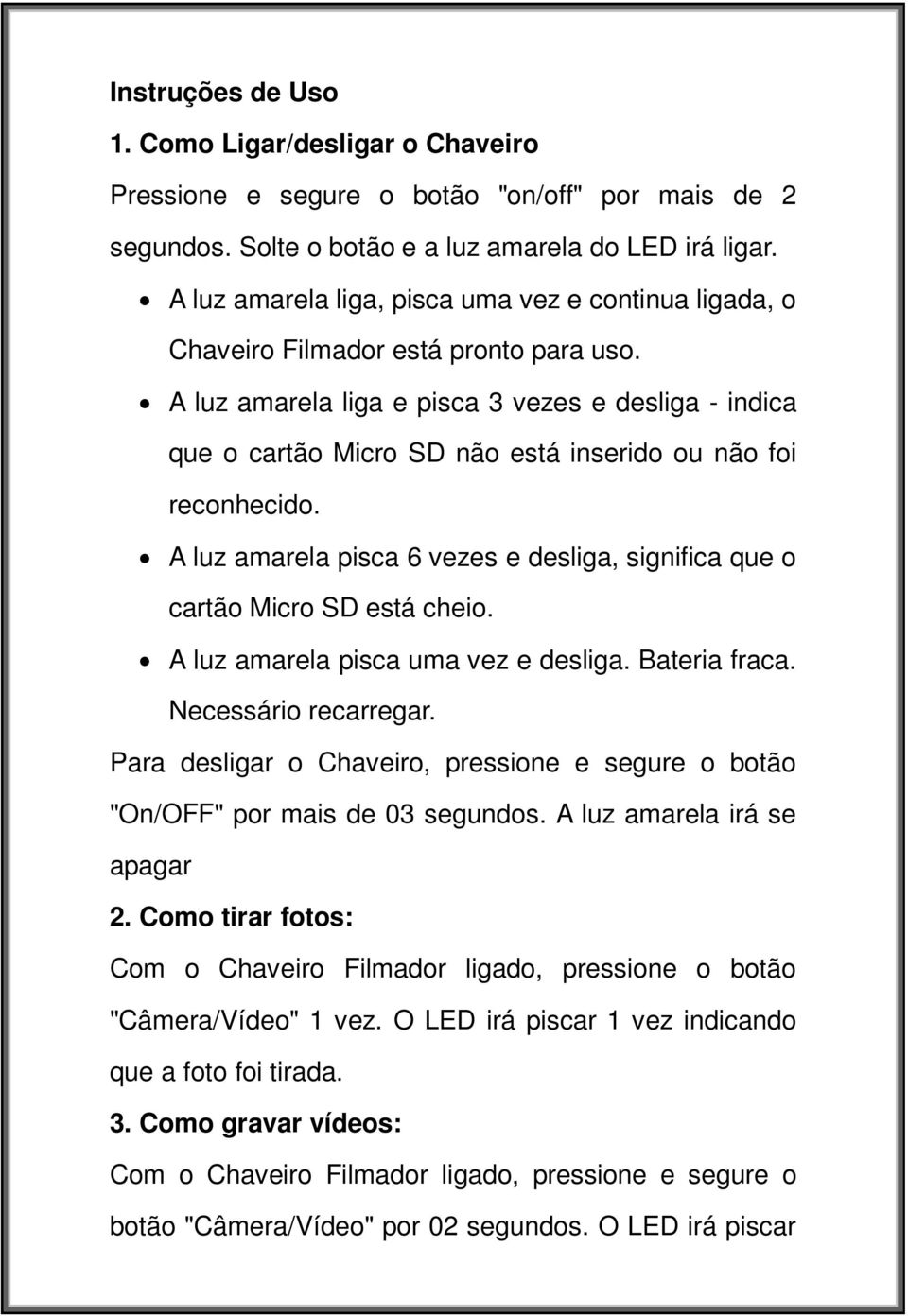 A luz amarela liga e pisca 3 vezes e desliga - indica que o cartão Micro SD não está inserido ou não foi reconhecido. A luz amarela pisca 6 vezes e desliga, significa que o cartão Micro SD está cheio.