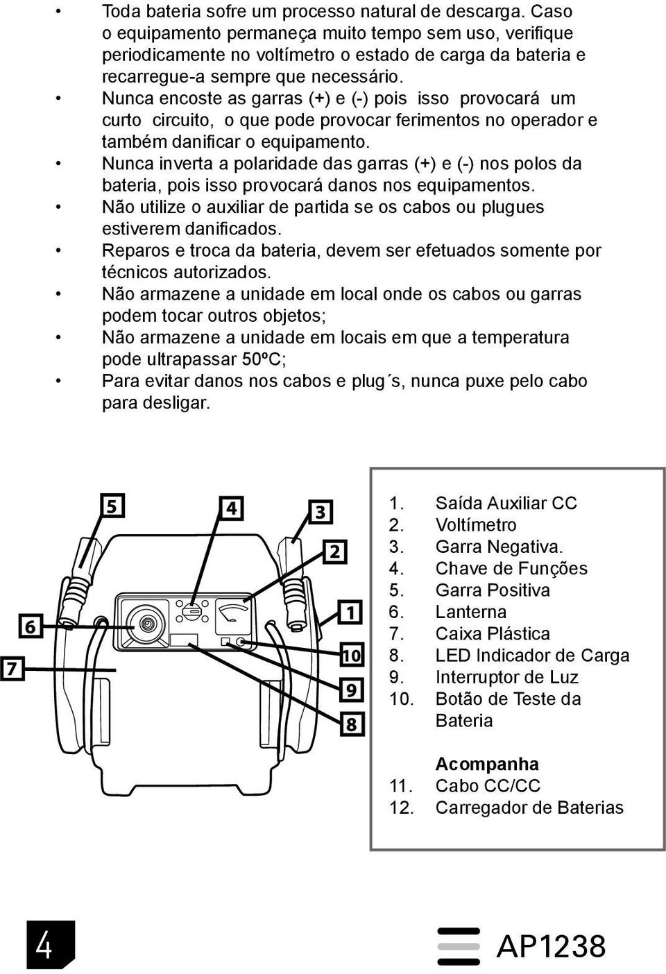 Nunca encoste as garras (+) e (-) pois isso provocará um curto circuito, o que pode provocar ferimentos no operador e também danificar o equipamento.