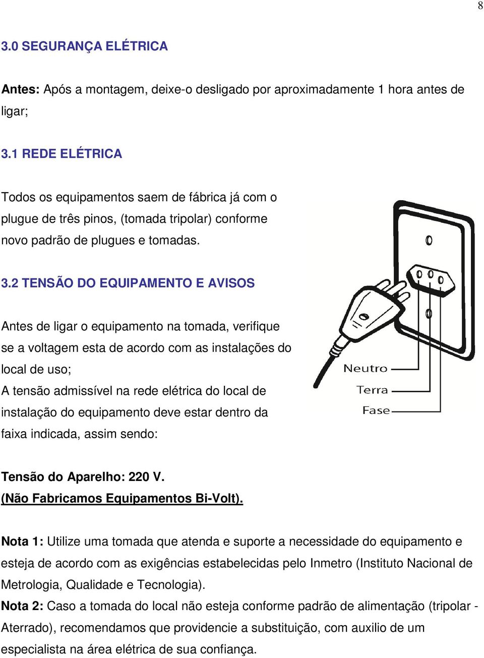 2 TENSÃO DO EQUIPAMENTO E AVISOS Antes de ligar o equipamento na tomada, verifique se a voltagem esta de acordo com as instalações do local de uso; A tensão admissível na rede elétrica do local de