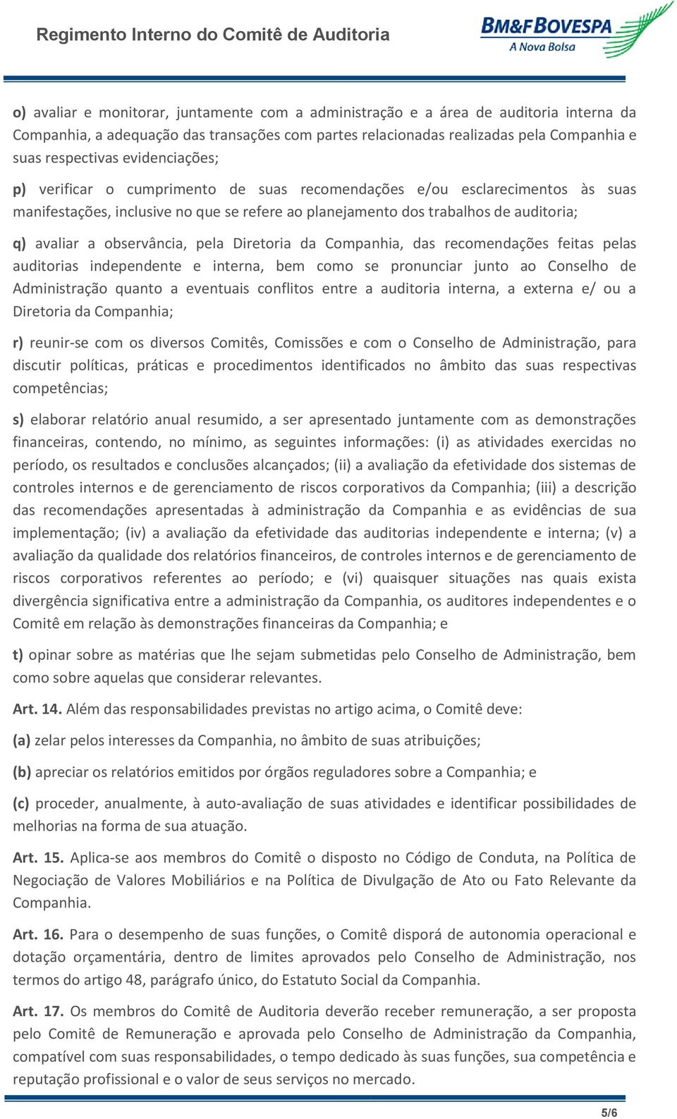 observância, pela Diretoria da Companhia, das recomendações feitas pelas auditorias independente e interna, bem como se pronunciar junto ao Conselho de Administração quanto a eventuais conflitos