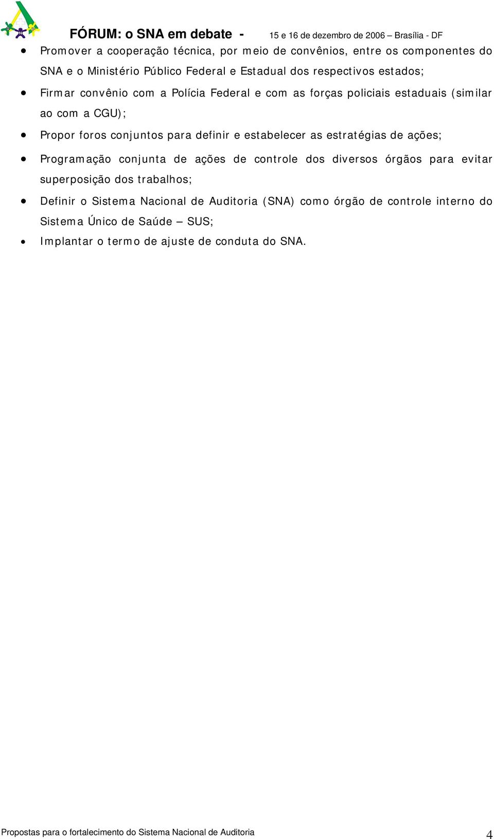 estabelecer as estratégias de ações; Programação conjunta de ações de controle dos diversos órgãos para evitar superposição dos trabalhos;