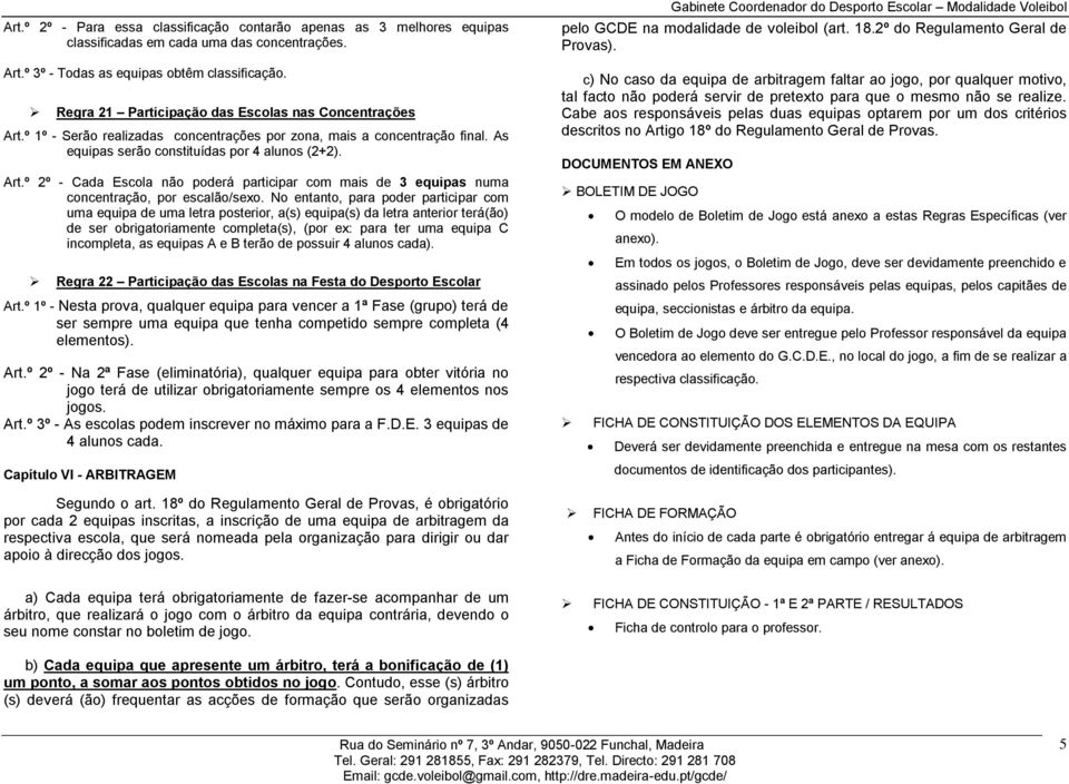 No entanto, para poder participar com uma equipa de uma letra posterior, a(s) equipa(s) da letra anterior terá(ão) de ser obrigatoriamente completa(s), (por ex: para ter uma equipa C incompleta, as