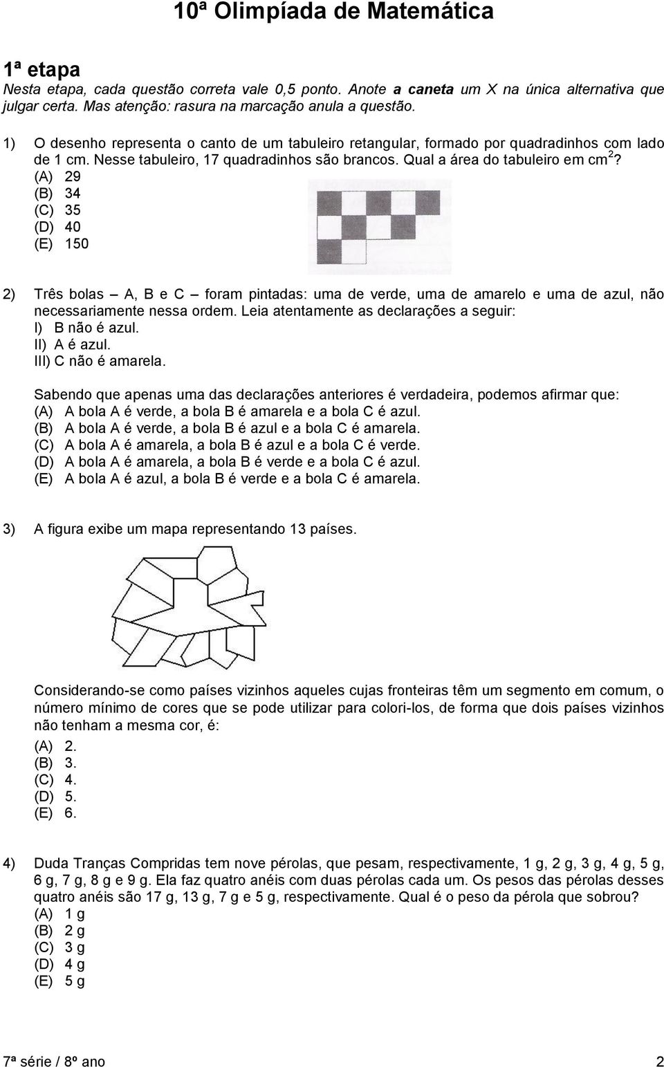 (A) 29 (B) 34 (C) 35 (D) 40 (E) 150 2) Três bolas A, B e C foram pintadas: uma de verde, uma de amarelo e uma de azul, não necessariamente nessa ordem.