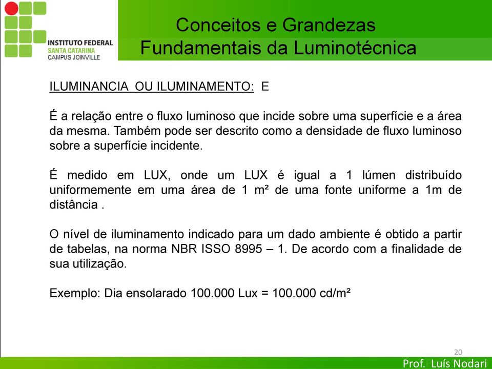 É medido em LUX, onde um LUX é igual a 1 lúmen distribuído uniformemente em uma área de 1 m² de uma fonte uniforme a 1m de distância.