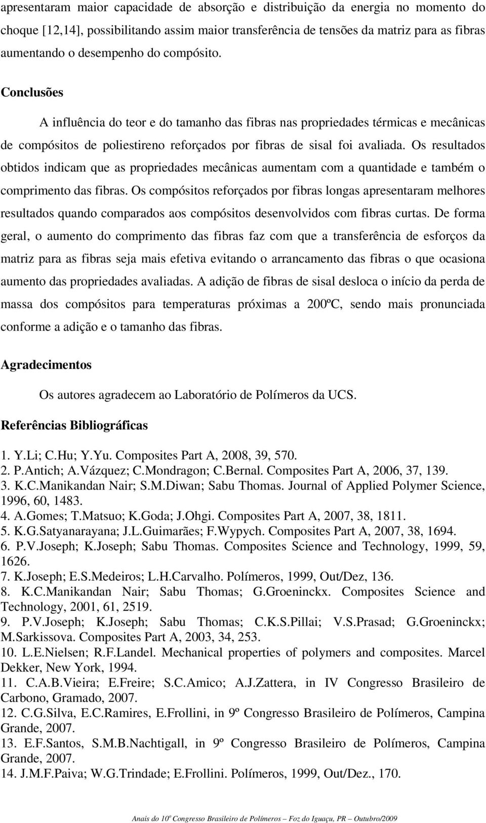 Os resultados obtidos indicam que as propriedades mecânicas aumentam com a quantidade e também o comprimento das fibras.