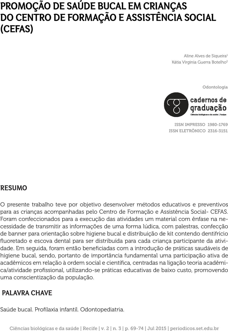 Foram confeccionados para a execução das atividades um material com ênfase na necessidade de transmitir as informações de uma forma lúdica, com palestras, confecção de banner para orientação sobre