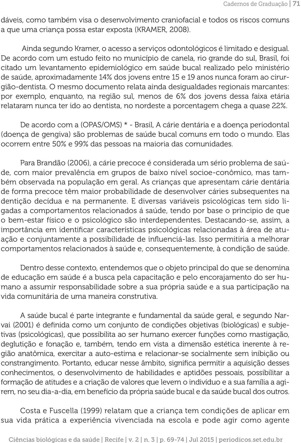 De acordo com um estudo feito no município de canela, rio grande do sul, Brasil, foi citado um levantamento epidemiológico em saúde bucal realizado pelo ministério de saúde, aproximadamente 14% dos