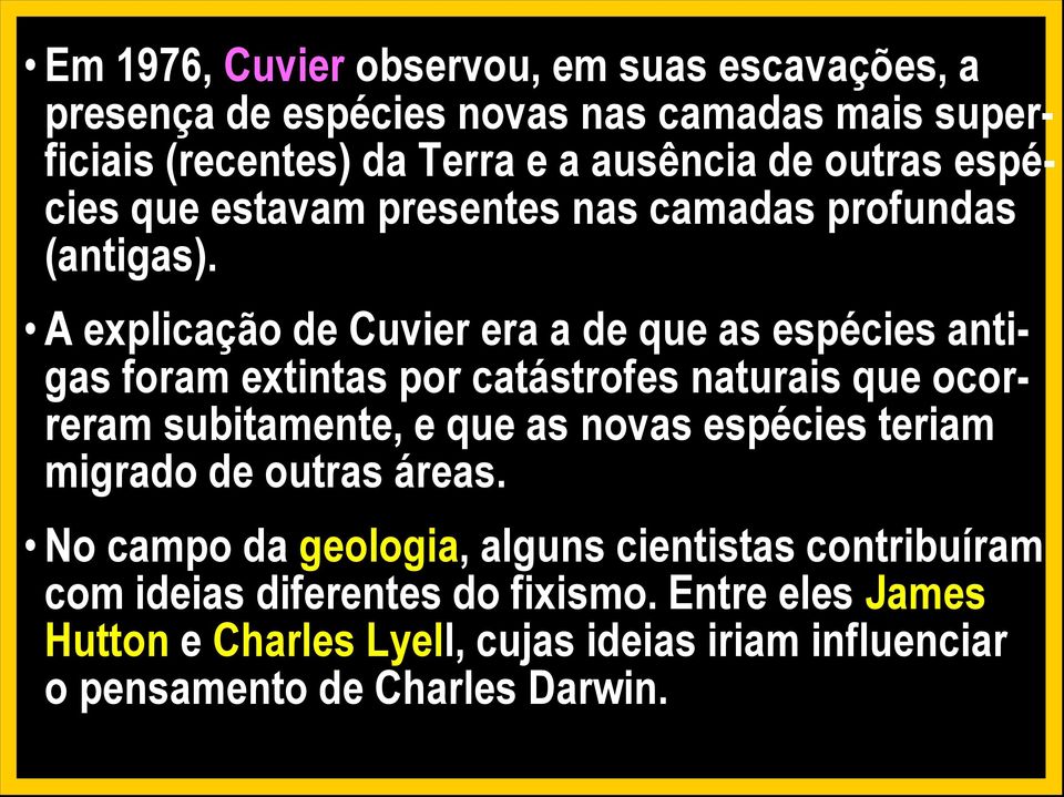 A explicação de Cuvier era a de que as espécies antigas foram extintas por catástrofes naturais que ocorreram subitamente, e que as novas
