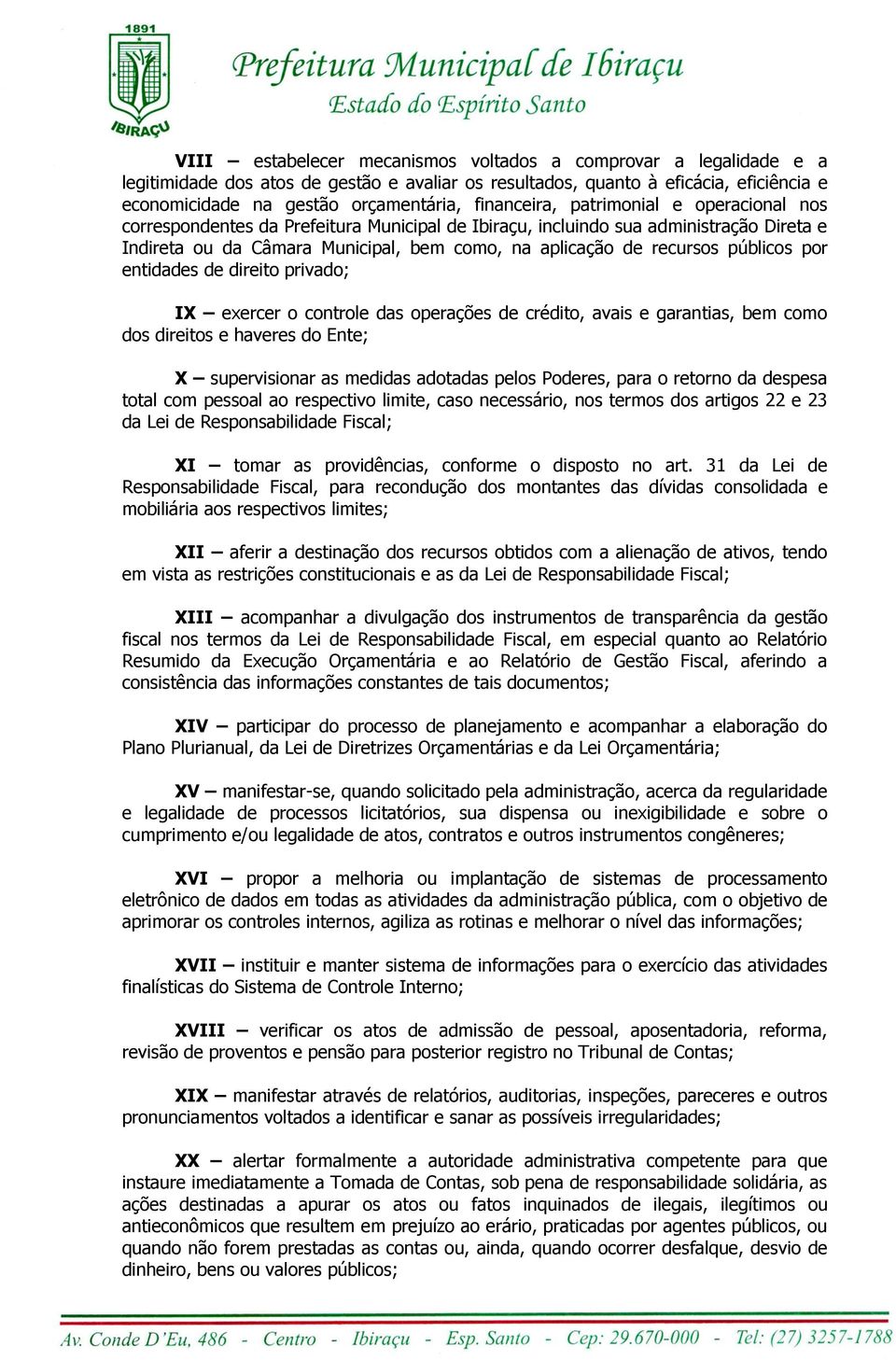 públicos por entidades de direito privado; IX exercer o controle das operações de crédito, avais e garantias, bem como dos direitos e haveres do Ente; X supervisionar as medidas adotadas pelos