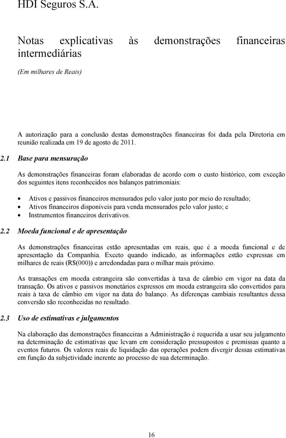 1 Base para mensuração As demonstrações financeiras foram elaboradas de acordo com o custo histórico, com exceção dos seguintes itens reconhecidos nos balanços patrimoniais: Ativos e passivos