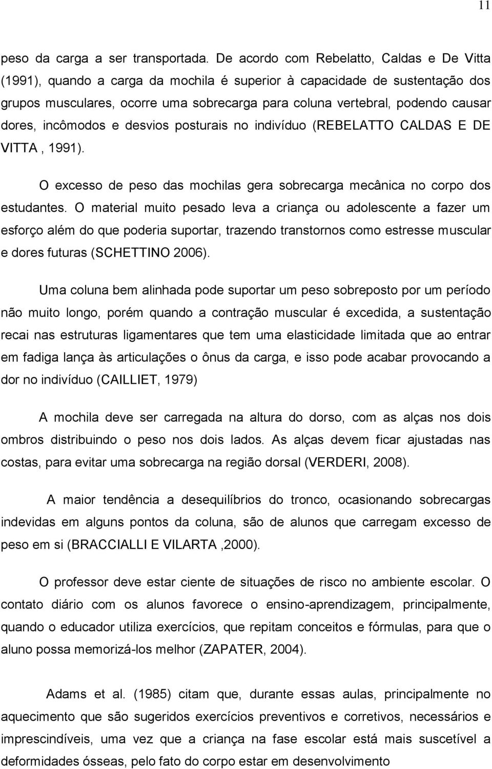 dores, incômodos e desvios posturais no indivíduo (REBELATTO CALDAS E DE VITTA, 1991). O excesso de peso das mochilas gera sobrecarga mecânica no corpo dos estudantes.