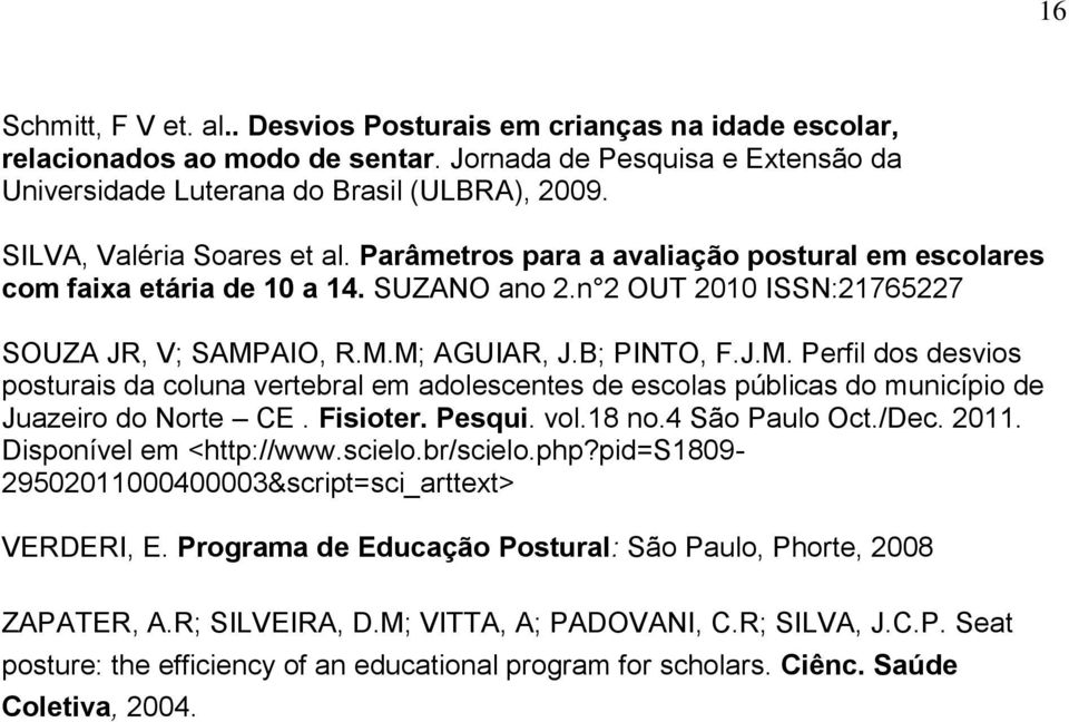 J.M. Perfil dos desvios posturais da coluna vertebral em adolescentes de escolas públicas do município de Juazeiro do Norte CE. Fisioter. Pesqui. vol.18 no.4 São Paulo Oct./Dec. 2011.