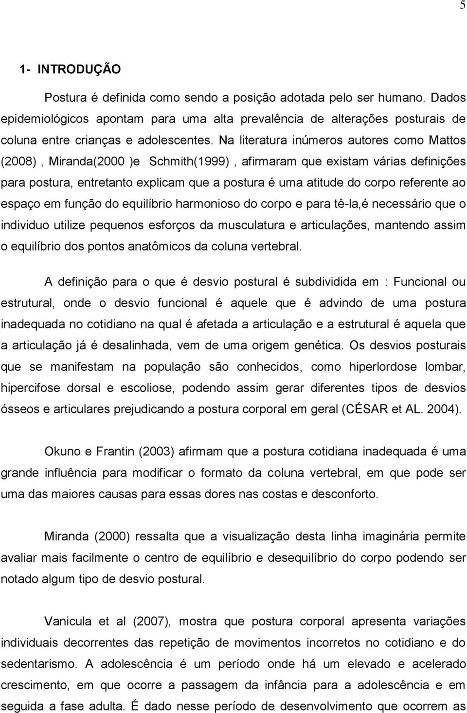 Na literatura inúmeros autores como Mattos (2008), Miranda(2000 )e Schmith(1999), afirmaram que existam várias definições para postura, entretanto explicam que a postura é uma atitude do corpo