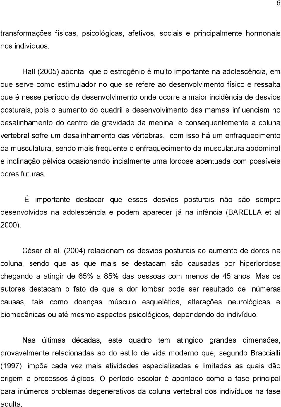 ocorre a maior incidência de desvios posturais, pois o aumento do quadril e desenvolvimento das mamas influenciam no desalinhamento do centro de gravidade da menina; e consequentemente a coluna