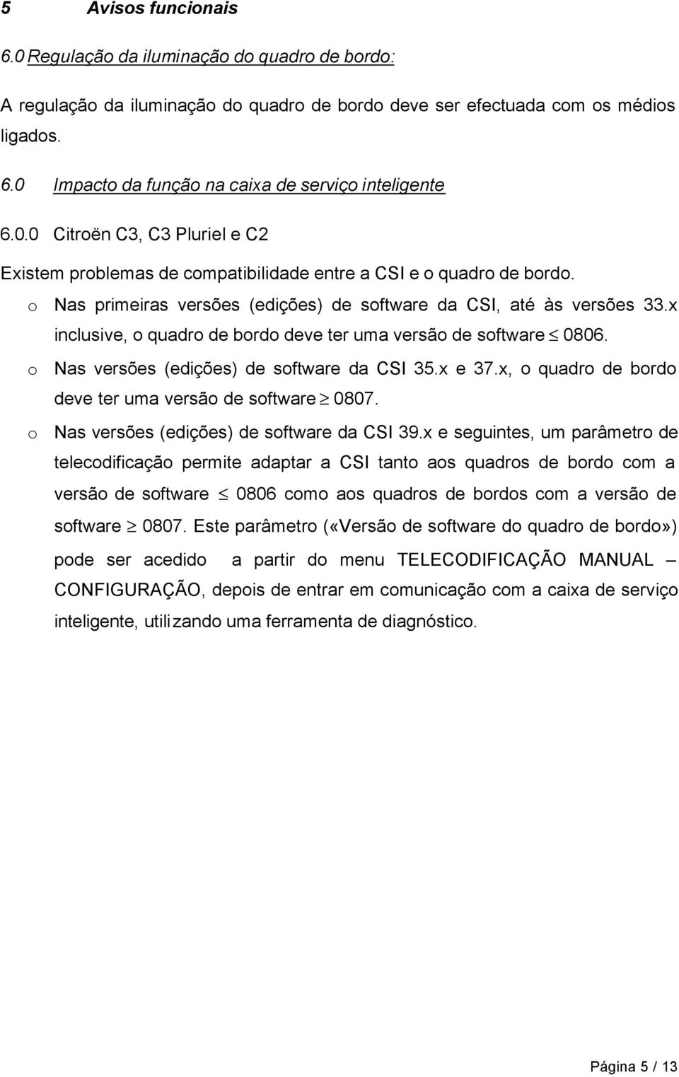 x inclusive, o quadro de bordo deve ter uma versão de software 0806. o Nas versões (edições) de software da CSI 35.x e 37.x, o quadro de bordo deve ter uma versão de software 0807.