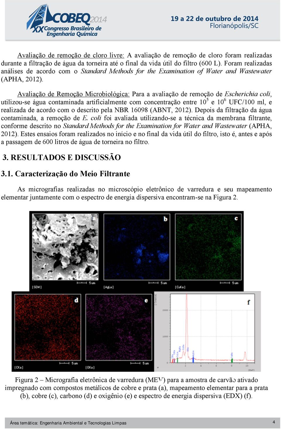 Avaliação de Remoção Microbiológica: Para a avaliação de remoção de Escherichia coli, utilizou-se água contaminada artificialmente com concentração entre 10 5 e 10 6 UFC/100 ml, e realizada de acordo