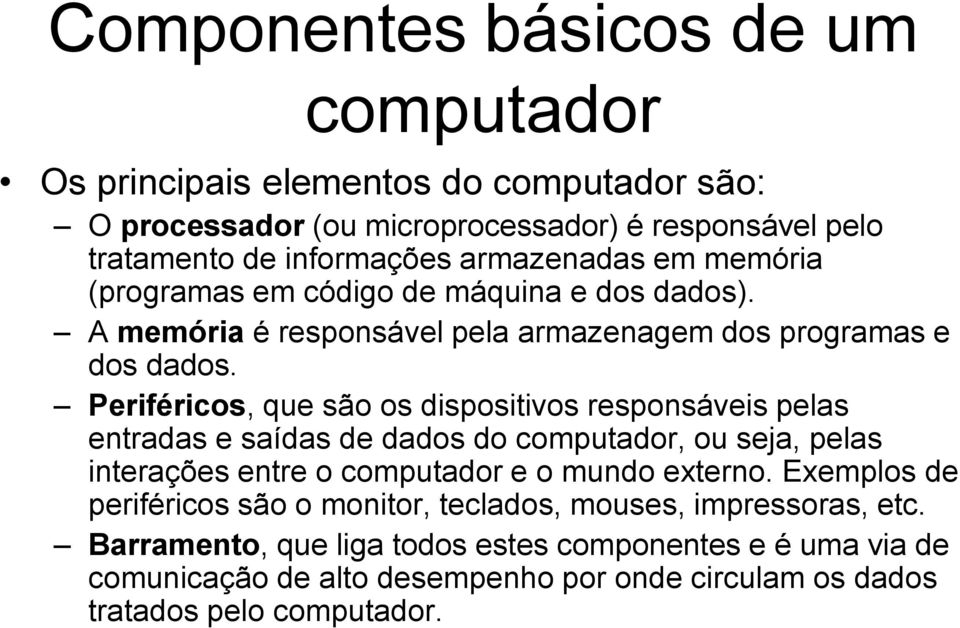 Periféricos, que são os dispositivos responsáveis pelas entradas e saídas de dados do computador, ou seja, pelas interações entre o computador e o mundo externo.