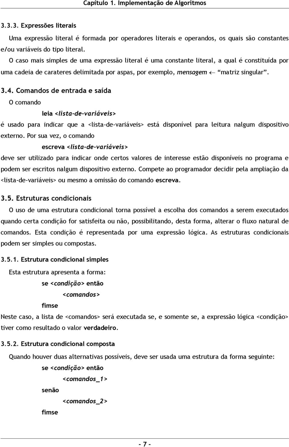 Comandos de entrada e saída O comando leia <lista-de-variáveis> é usado para indicar que a <lista-de-variáveis> está disponível para leitura nalgum dispositivo externo.