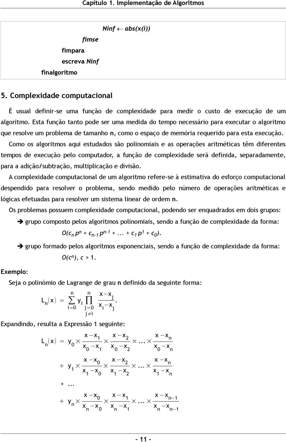 Como os algoritmos aqui estudados são polinomiais e as operações aritméticas têm diferentes tempos de execução pelo computador, a função de complexidade será definida, separadamente, para a