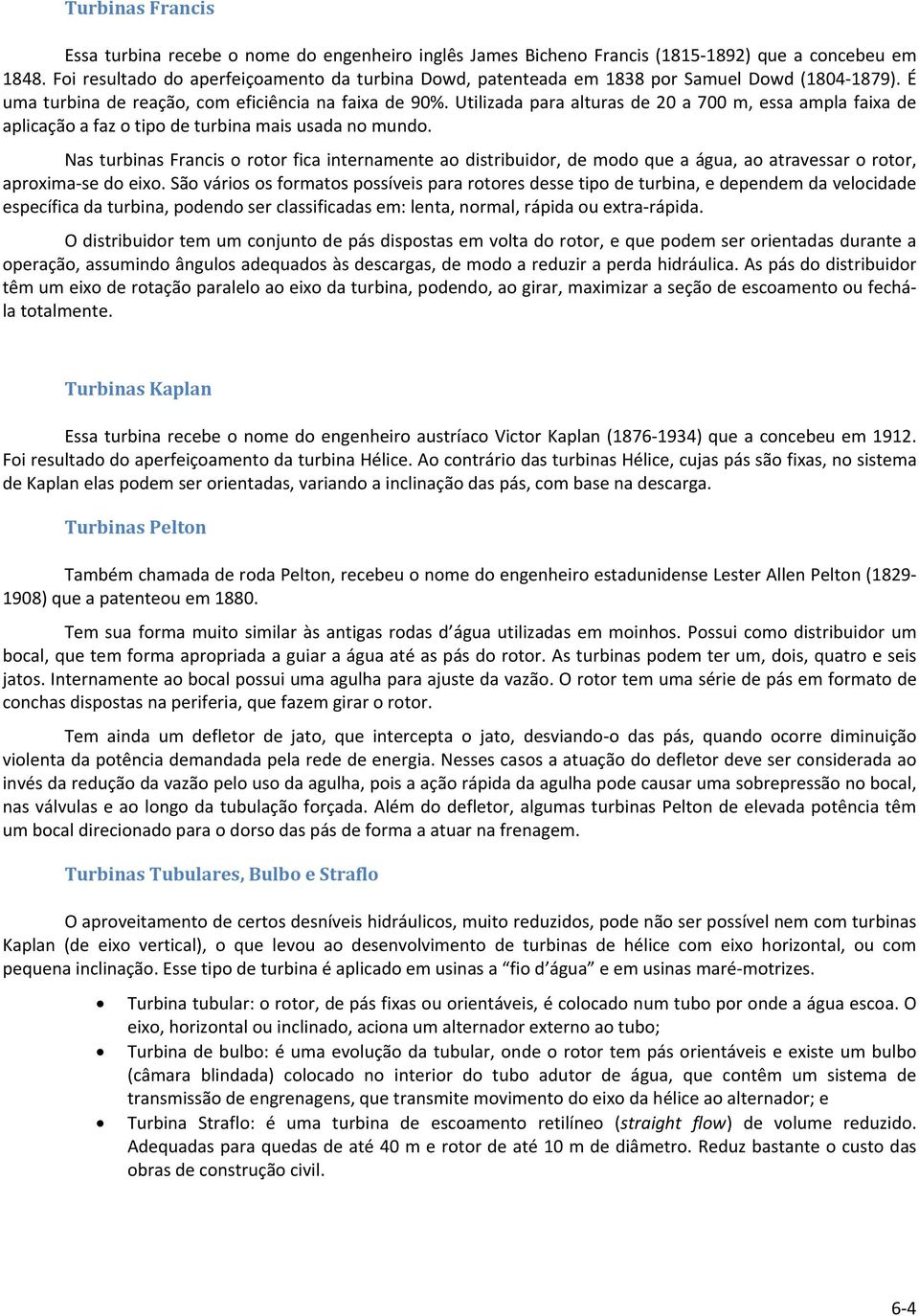 Utilizada para alturas de 20 a 700 m, essa ampla faixa de aplicação a faz o tipo de turbina mais usada no mundo.