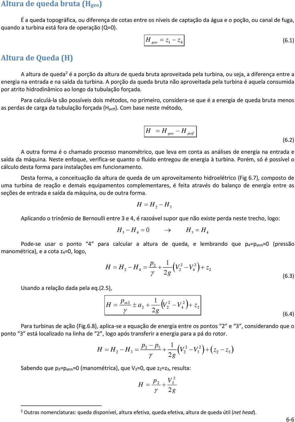 A porção da queda bruta não aproveitada pela turbina é aquela consumida por atrito hidrodinâmico ao longo da tubulação forçada.