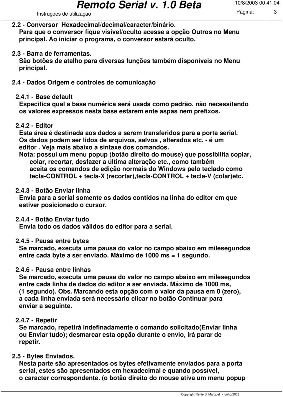 4.1 - Base default Especifica qual a base numérica será usada como padrão, não necessitando os valores expressos nesta base estarem ente aspas nem prefixos. 2.4.2 - Editor Esta área é destinada aos dados a serem transferidos para a porta serial.